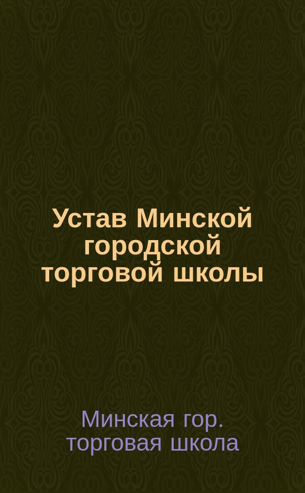 Устав Минской городской торговой школы : Утв. 31 авг. 1913 г.