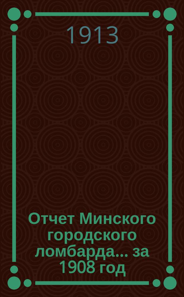 Отчет Минского городского ломбарда... ... за 1908 год
