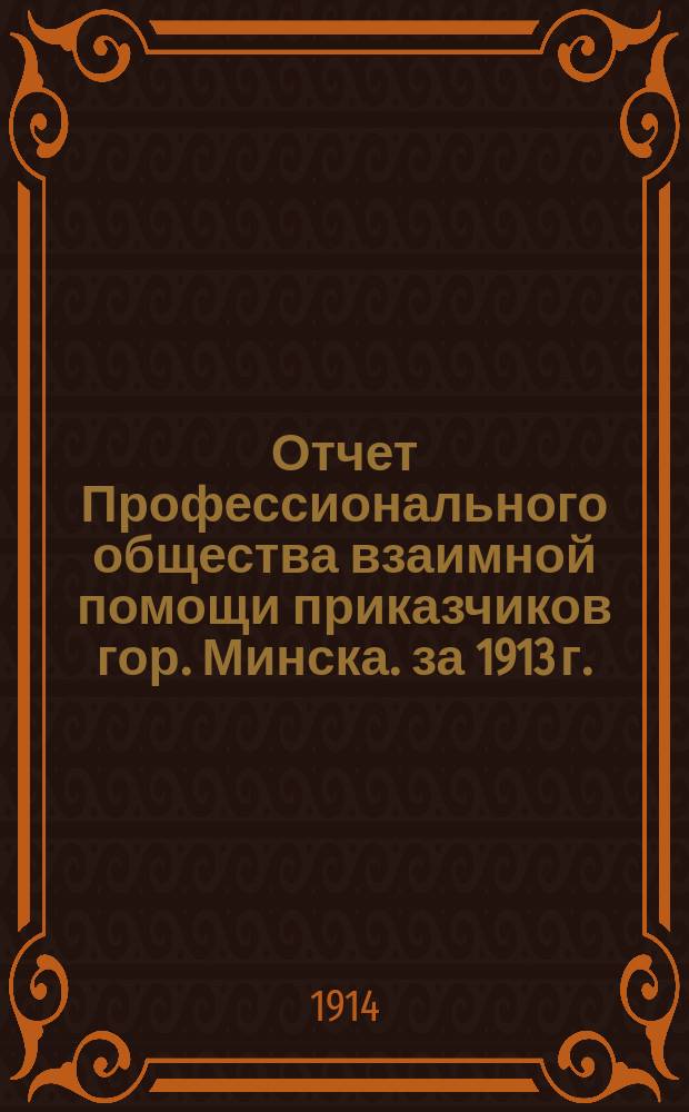 Отчет Профессионального общества взаимной помощи приказчиков гор. Минска. за 1913 г.