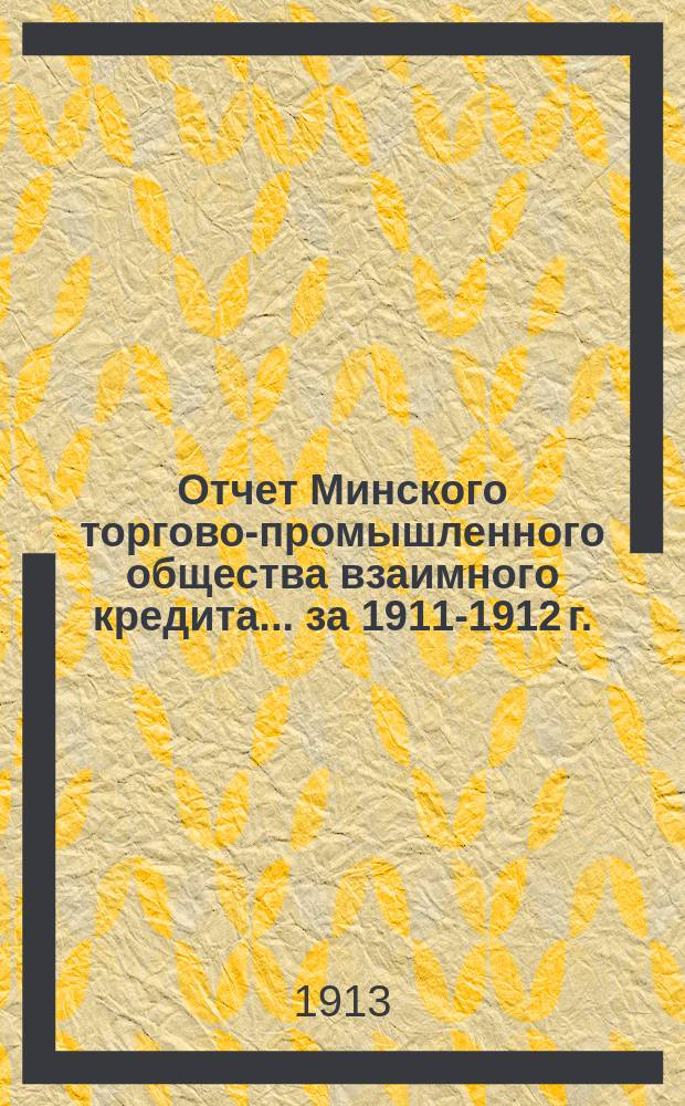 Отчет Минского торгово-промышленного общества взаимного кредита... ... за 1911-1912 г.