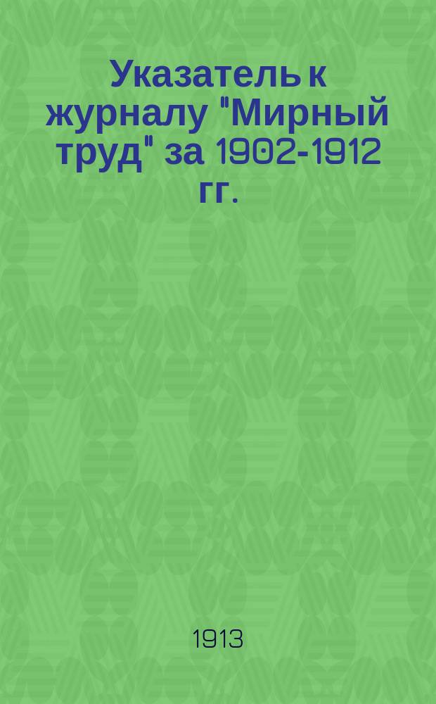 Указатель к журналу "Мирный труд" за 1902-1912 гг.
