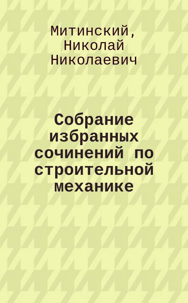 Собрание избранных сочинений по строительной механике : С добавлением портр. и биогр. очерка авт