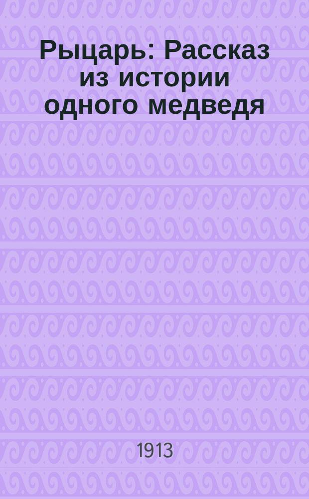 Рыцарь : Рассказ из истории одного медведя