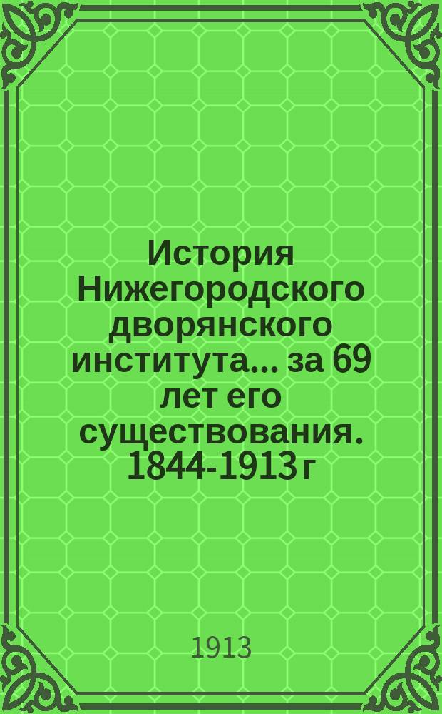 История Нижегородского дворянского института... за 69 лет его существования. 1844-1913 г.