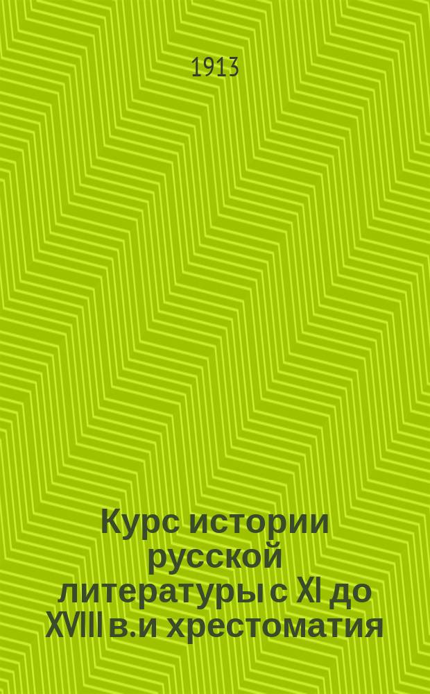 Курс истории русской литературы с XI до XVIII в. и хрестоматия : Для сред. шк. сост. Дм. Дм. Михайлов, преп. Спб. 2 реал. уч-ща и Александр. жен. гимназии