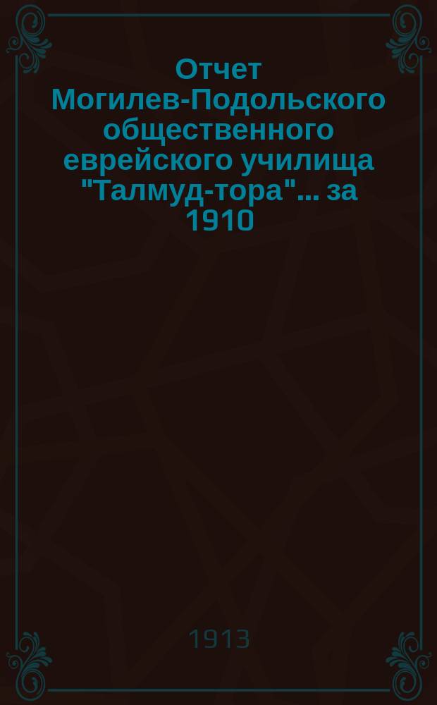 Отчет Могилев-Подольского общественного еврейского училища "Талмуд-тора"... ... за 1910/11 и 1911/12 учеб. годы