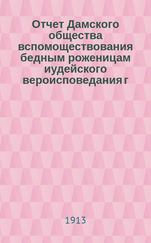 Отчет Дамского общества вспомоществования бедным роженицам иудейского вероисповедания г. Могилев-Под. ... ... за 1911 и 1912 гг.