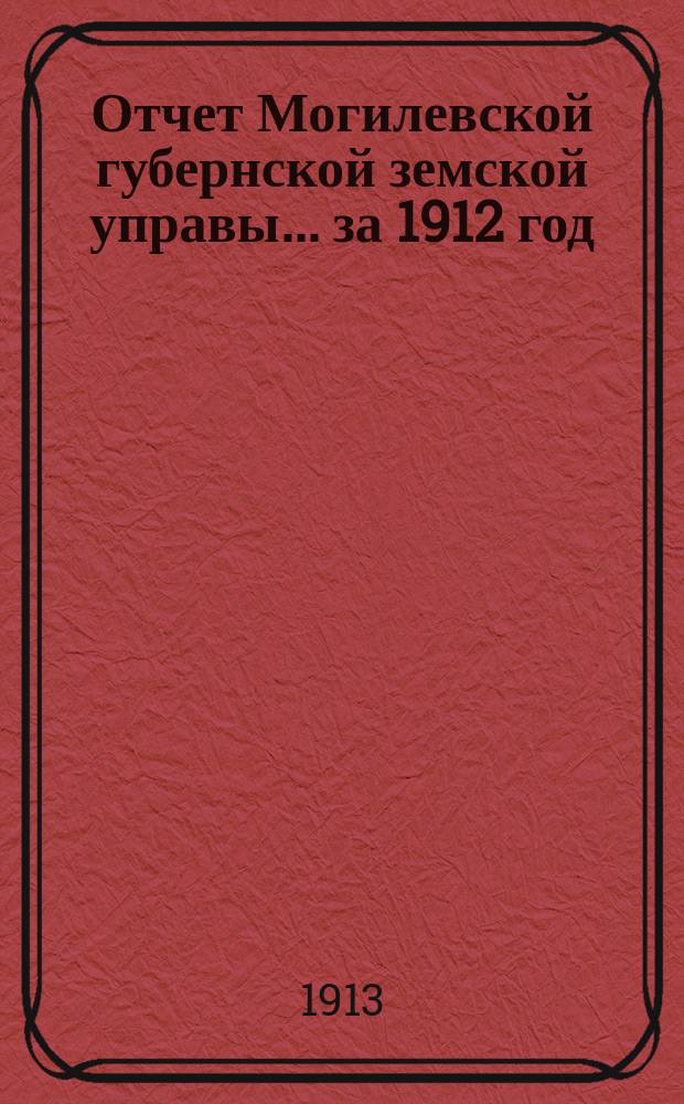 Отчет Могилевской губернской земской управы... за 1912 год