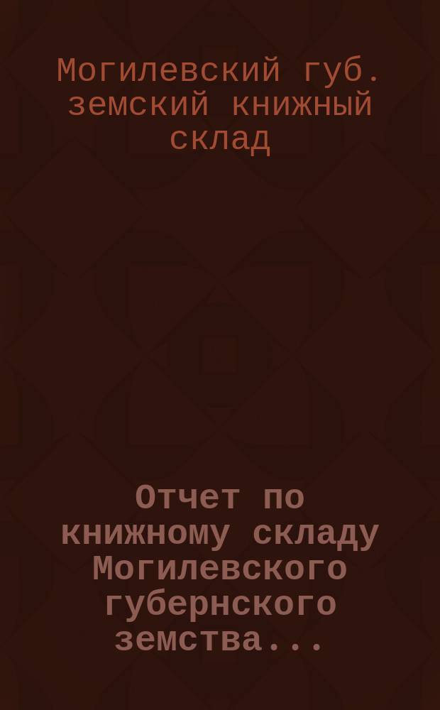 Отчет по книжному складу Могилевского губернского земства...