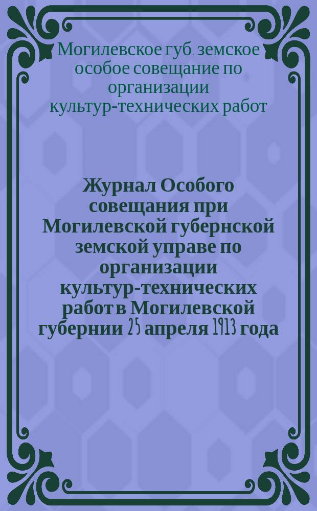 Журнал Особого совещания [при Могилевской губернской земской управе] по организации культур-технических работ в Могилевской губернии 25 апреля 1913 года