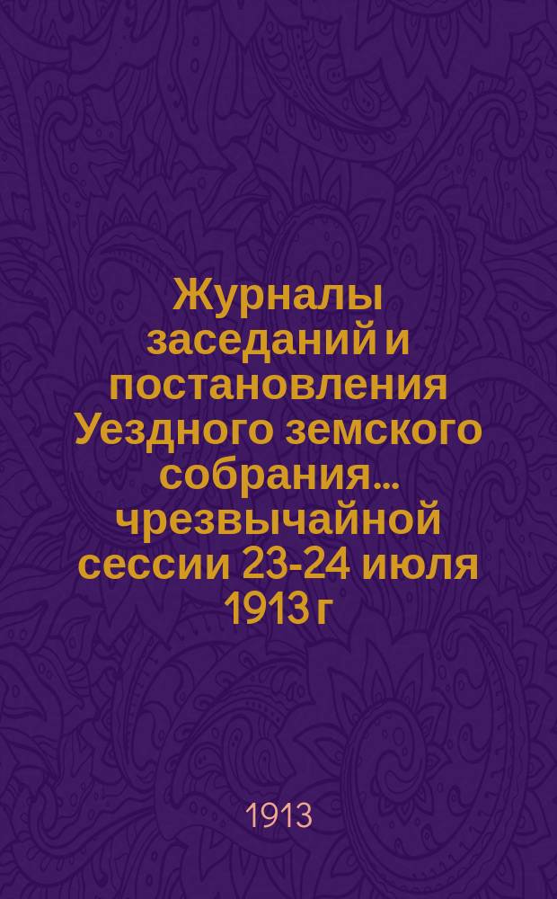 Журналы заседаний и постановления Уездного земского собрания... чрезвычайной сессии 23-24 июля 1913 г. : Доклады Управы