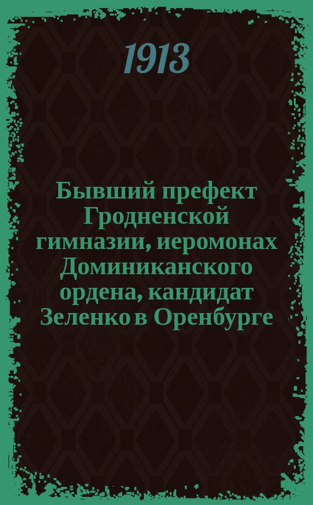 Бывший префект Гродненской гимназии, иеромонах Доминиканского ордена, кандидат Зеленко в Оренбурге : Ист. очерк : (С прил. ст. В.В. Григорьева)