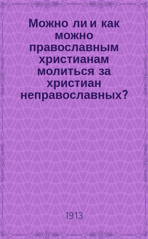 Можно ли и как можно православным христианам молиться за христиан неправославных?