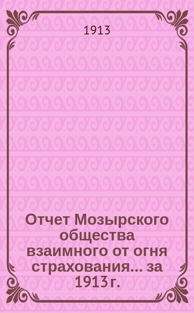 Отчет Мозырского общества взаимного от огня страхования... ... за 1913 г.