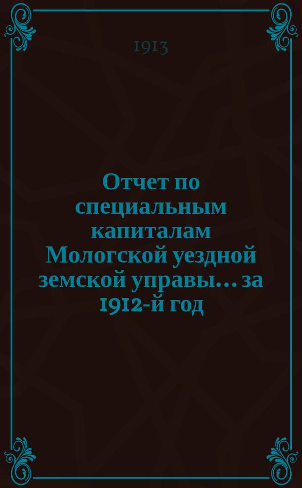 Отчет по специальным капиталам Мологской уездной земской управы... за 1912-й год
