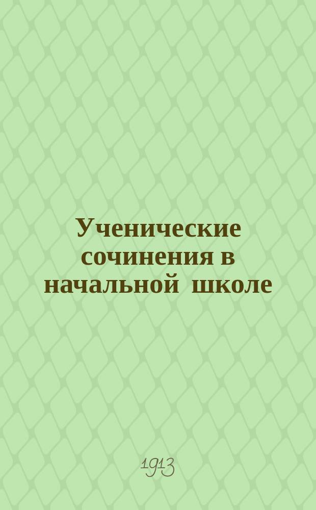 Ученические сочинения в начальной школе : Сб. письм. работ : Кн. 1-