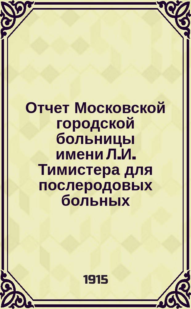 Отчет Московской городской больницы имени Л.И. Тимистера для послеродовых больных. за 1913 год