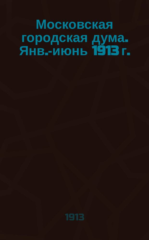 Московская городская дума. Янв.-июнь 1913 г. : Докл. Ком. прогрес. группы гласных