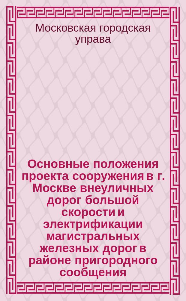 Основные положения проекта сооружения в г. Москве внеуличных дорог большой скорости и электрификации магистральных железных дорог в районе пригородного сообщения
