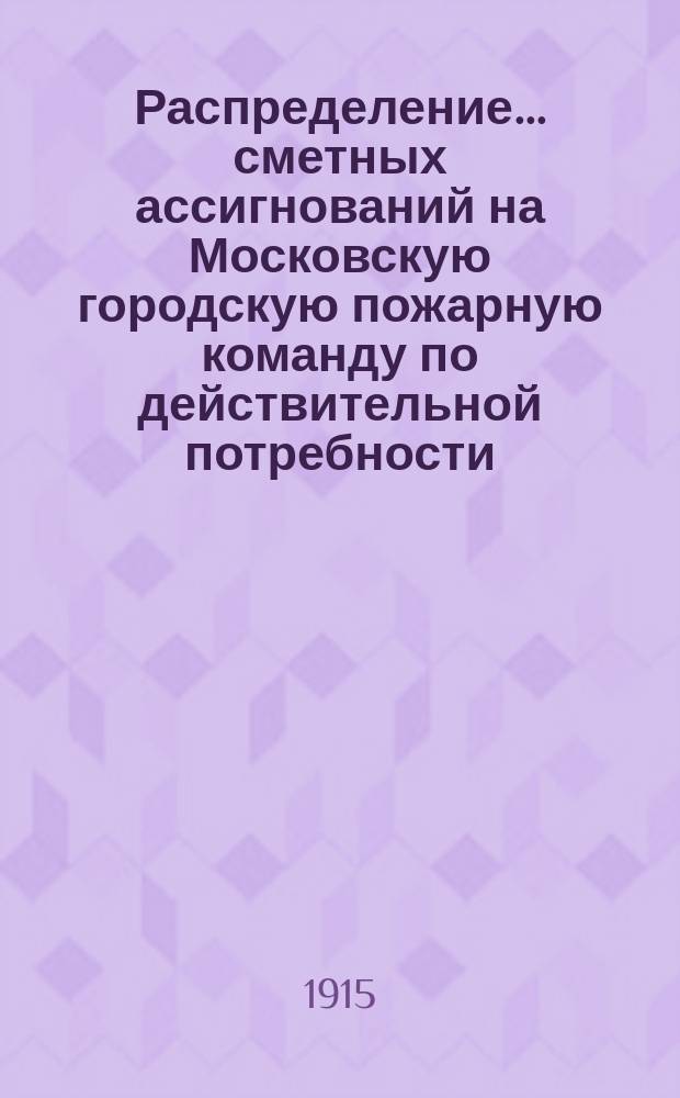 Распределение... сметных ассигнований на Московскую городскую пожарную команду по действительной потребности... на 1915 год