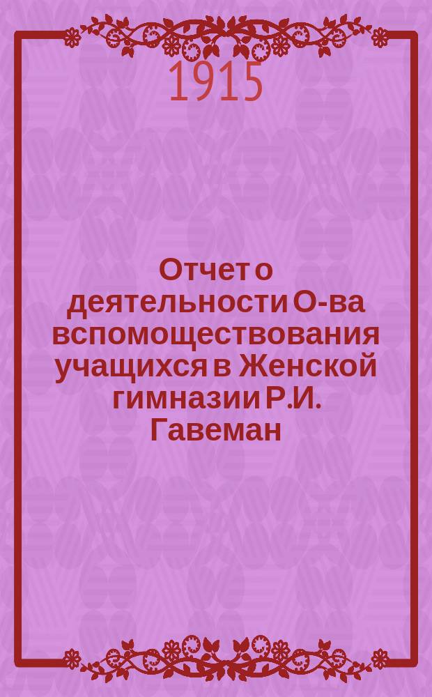 Отчет о деятельности О-ва вспомоществования учащихся в Женской гимназии Р.И. Гавеман... ... [за 1913-1914 г.]