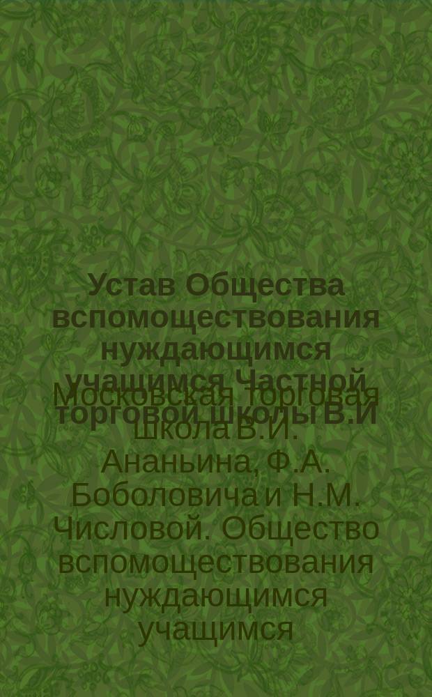Устав Общества вспомоществования нуждающимся учащимся Частной торговой школы В.И. Ананьина, Ф.А. Боболовича и Н.М. Числовой