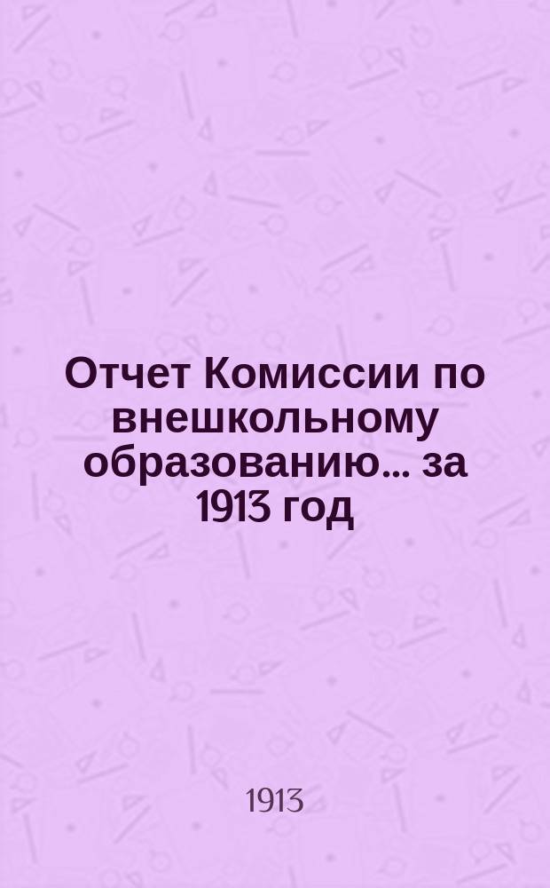 Отчет Комиссии по внешкольному образованию... ... за 1913 год