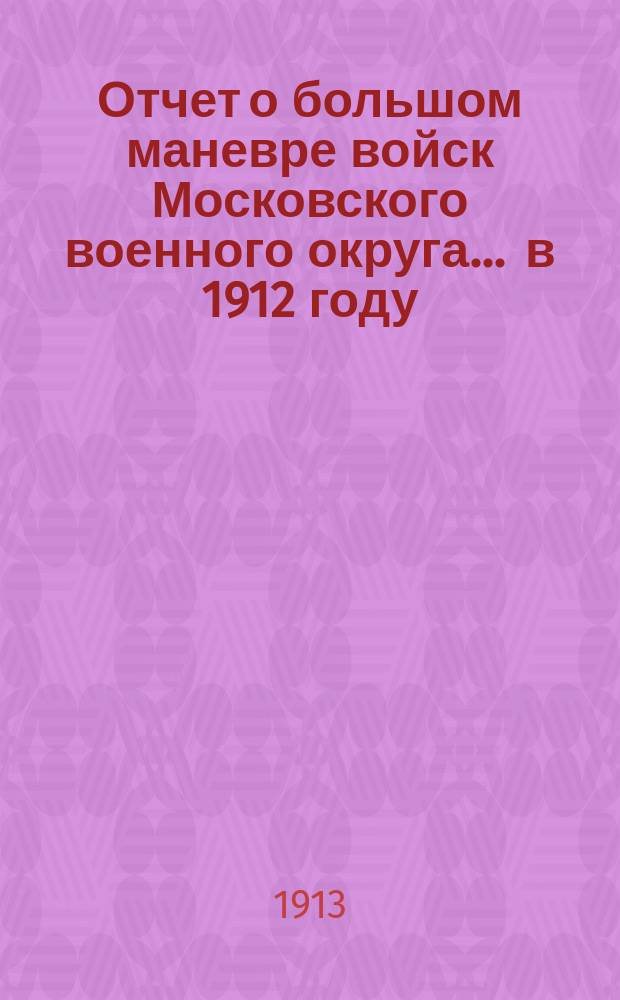 Отчет о большом маневре войск Московского военного округа... ... в 1912 году
