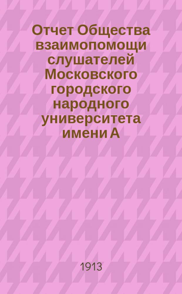 Отчет Общества взаимопомощи слушателей Московского городского народного университета имени А.Л. Шанявского...