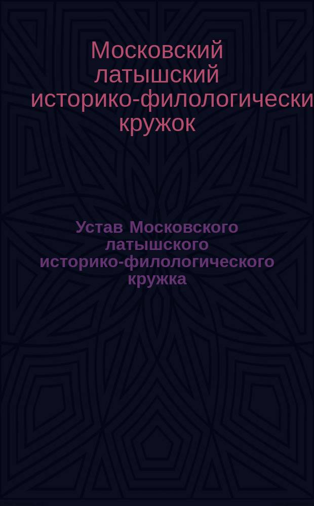 Устав Московского латышского историко-филологического кружка : Утв. 2 апр. 1913 г.