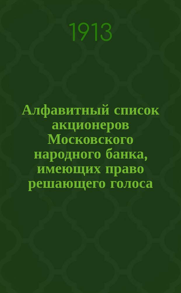 Алфавитный список акционеров Московского народного банка, имеющих право решающего голоса : (Сост. на 5 апр. 1913 г. вкл.)