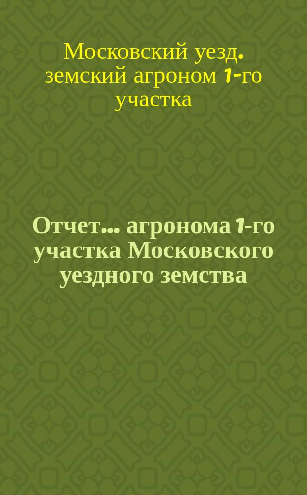 Отчет... агронома 1-го участка Московского уездного земства