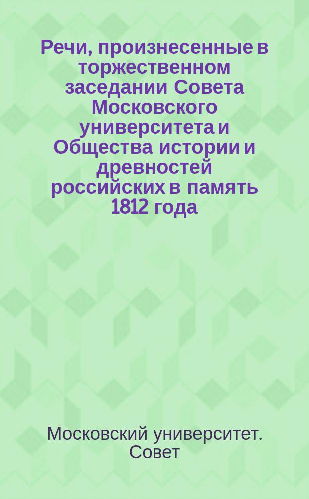 Речи, произнесенные в торжественном заседании Совета Московского университета и Общества истории и древностей российских в память 1812 года