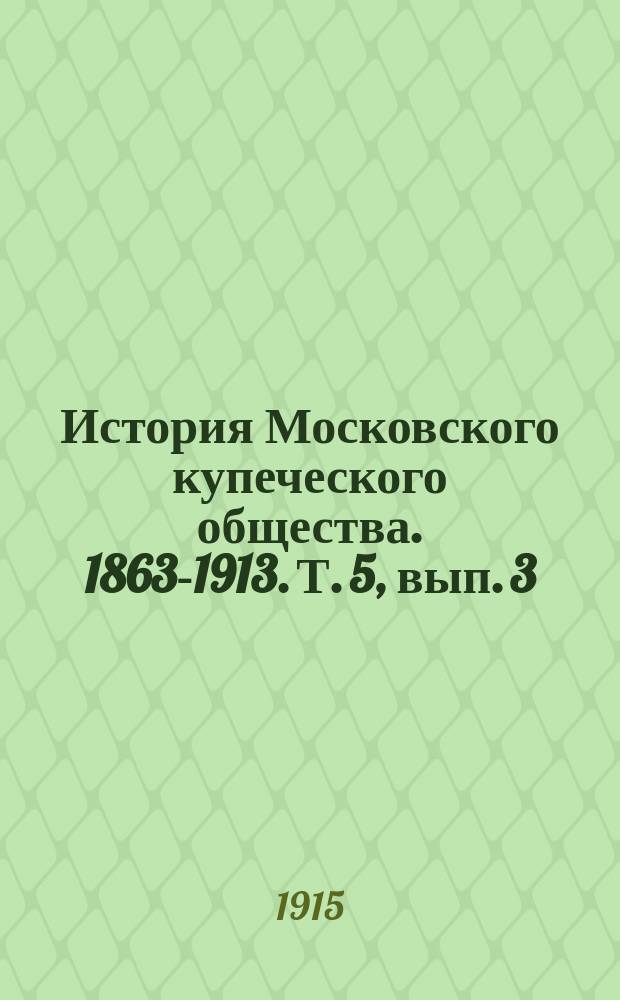 История Московского купеческого общества. 1863-1913. Т. 5, вып. 3 : Учреждения, недвижимости и капиталы Московского купеческого общества