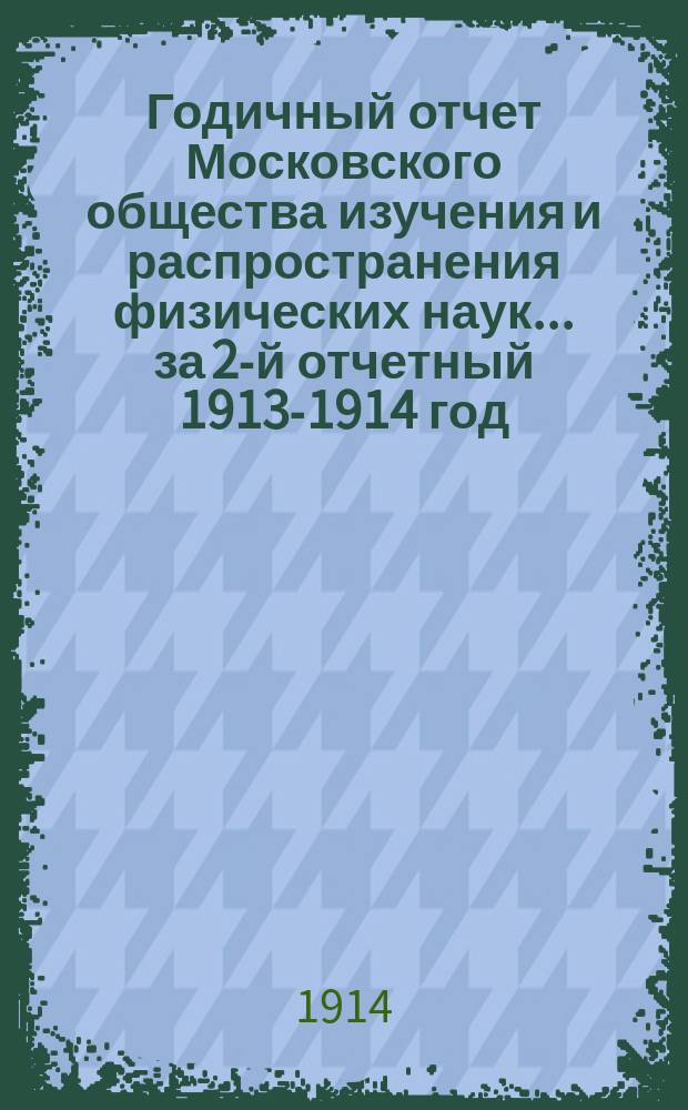 Годичный отчет Московского общества изучения и распространения физических наук... за 2-й отчетный 1913-1914 год