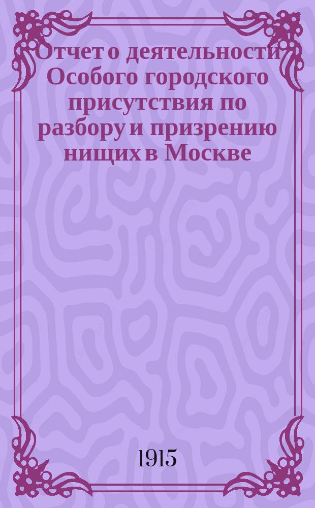 Отчет о деятельности Особого городского присутствия по разбору и призрению нищих в Москве... за 1913 год