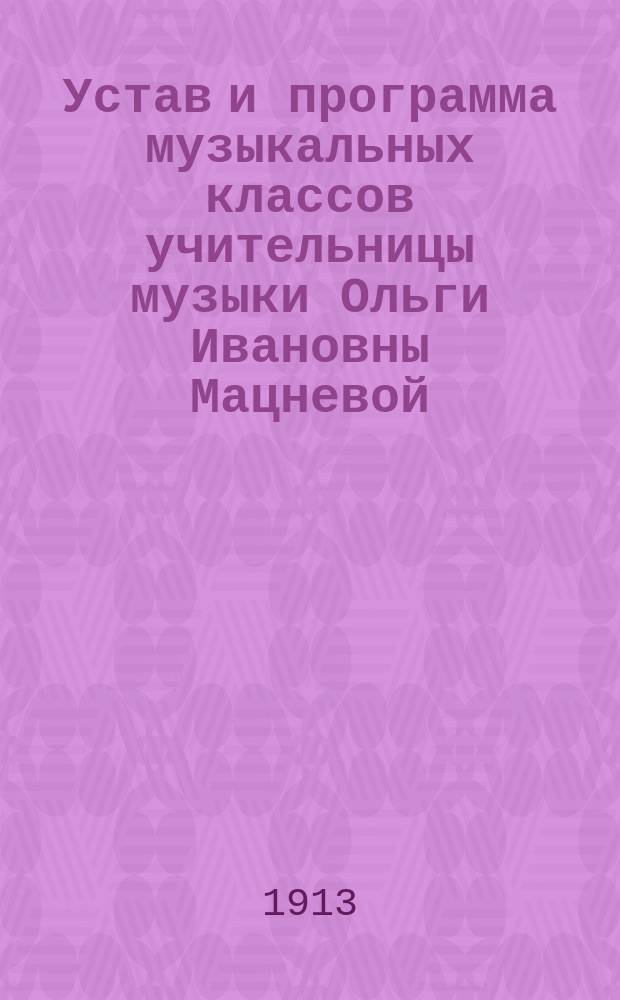Устав и программа музыкальных классов учительницы музыки Ольги Ивановны Мацневой, открытых 10-го декабря 1913 года в г. Тамбове... : Утв. 10 дек. 1913 г.