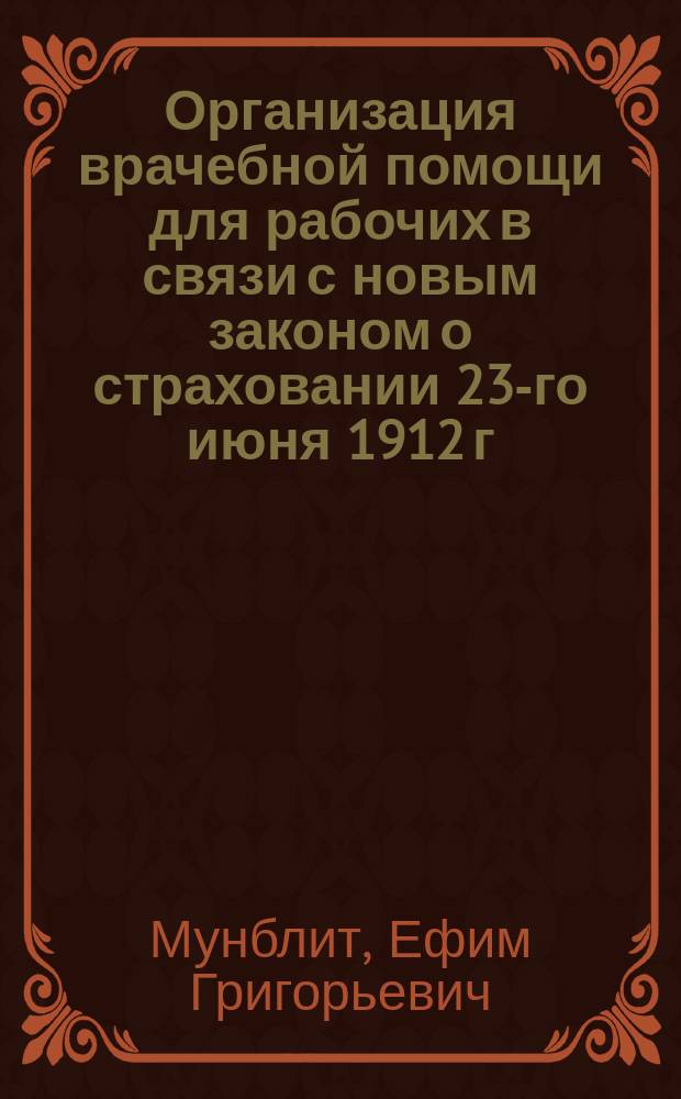 Организация врачебной помощи для рабочих в связи с новым законом о страховании 23-го июня 1912 г.