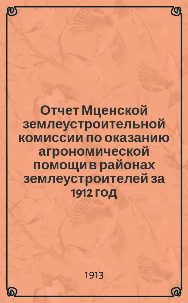 Отчет Мценской землеустроительной комиссии по оказанию агрономической помощи в районах землеустроителей за 1912 год