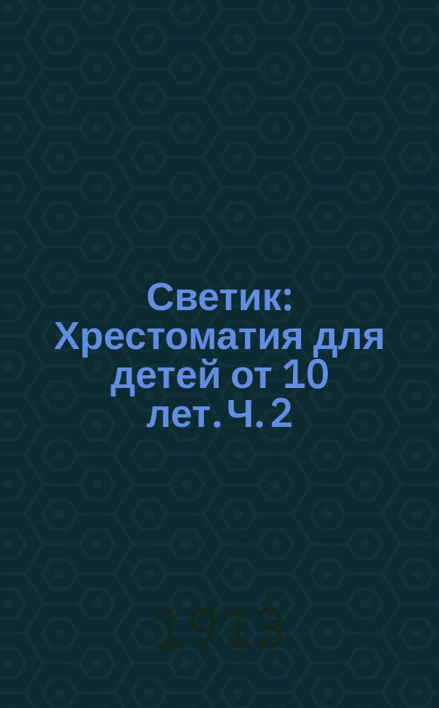 Светик : Хрестоматия для детей от 10 лет. Ч. 2 : Вторая после букваря книга для чтения