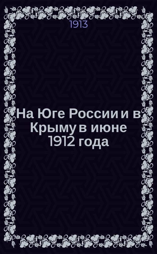 На Юге России и в Крыму в июне 1912 года : Экскурсия учащихся Варш. учеб. окр. : Зап. участников экскурсии под общ. ред. дир. Варш. 1 муж. гимназии А.А. Бржезинского