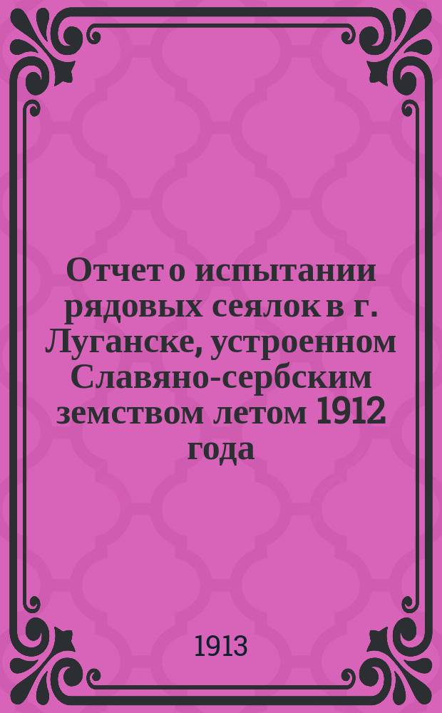 Отчет о испытании рядовых сеялок в г. Луганске, устроенном Славяно-сербским земством летом 1912 года