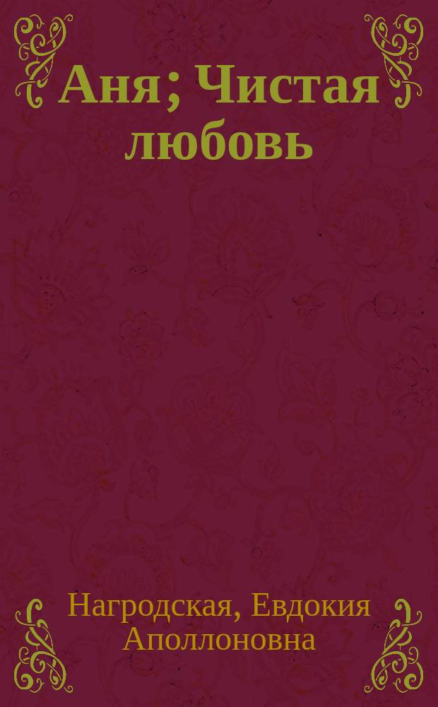Аня; Чистая любовь; Он; За самоваром: Рассказы / Е. Нагродская