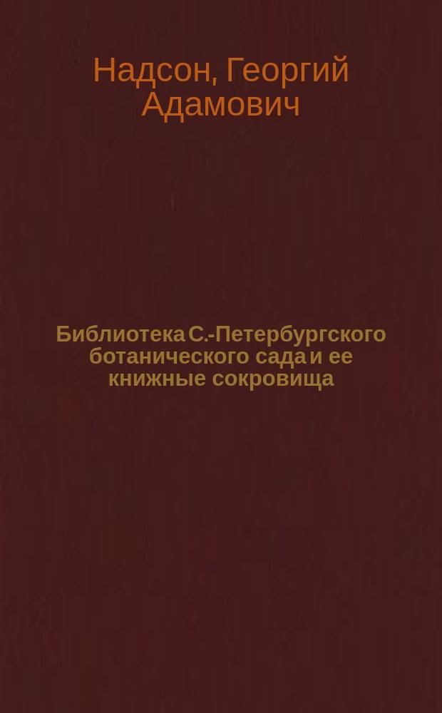 Библиотека С.-Петербургского ботанического сада и ее книжные сокровища : Ист.-библиогр. очерк проф. Г.А. Надсона