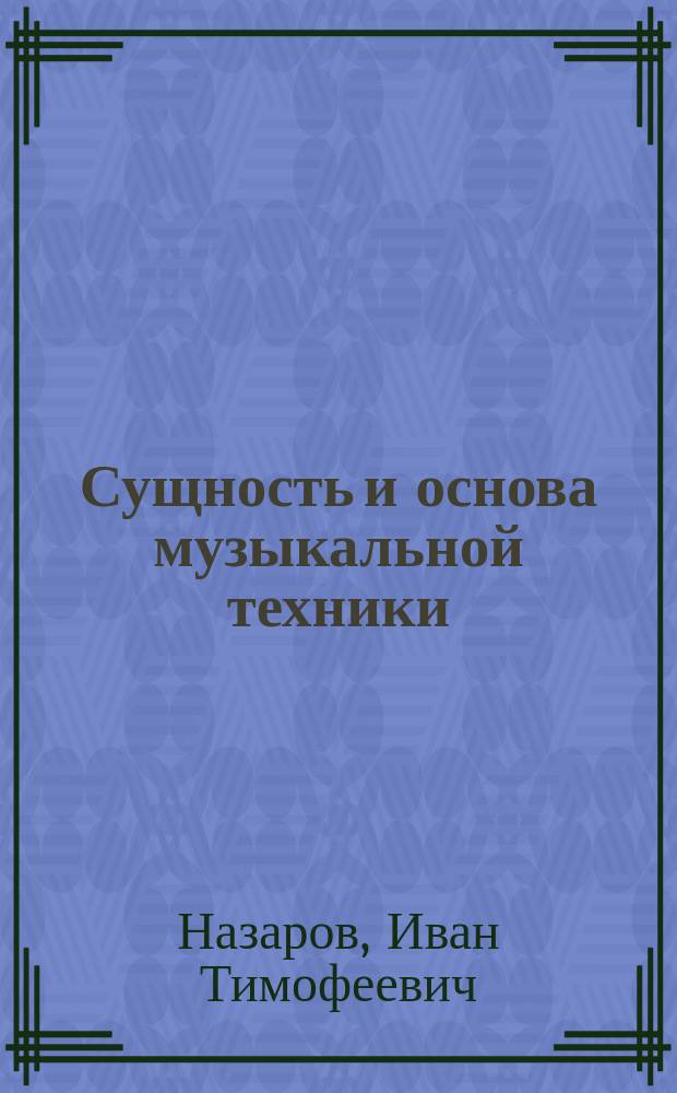 Сущность и основа музыкальной техники : Краткий и естественный путь к приобретению музыкальной техники на всех инструментах и в пении