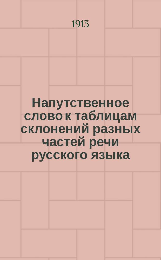 Напутственное слово к таблицам склонений [разных частей речи русского языка]
