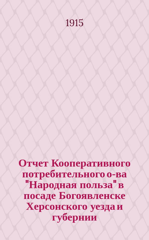 Отчет Кооперативного потребительного о-ва "Народная польза" в посаде Богоявленске Херсонского уезда и губернии... ... за 1914 год