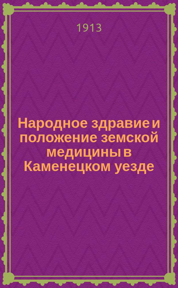 Народное здравие и положение земской медицины в Каменецком уезде : (По отчетам зем. участковых врачей за 1912 г.)