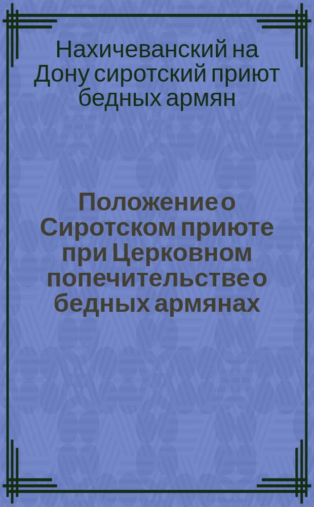 Положение о Сиротском приюте при Церковном попечительстве о бедных армянах : Утв. 8 февр. 1912 г.