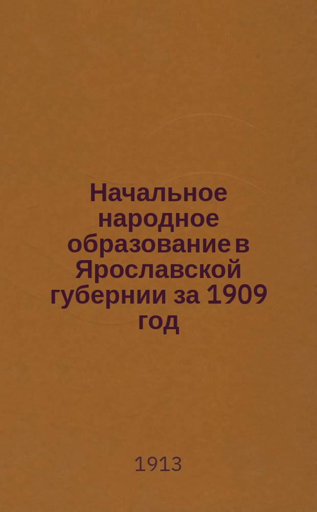 Начальное народное образование в Ярославской губернии за 1909 год : По поручению Губ. управы текст сост. Н.Н. Чернышев
